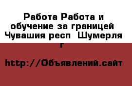 Работа Работа и обучение за границей. Чувашия респ.,Шумерля г.